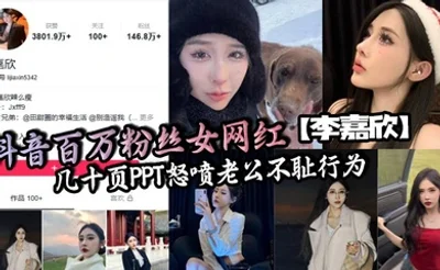 抖音百万粉丝女网红【李嘉欣】几十页PPT怒喷老公不耻行为，婚内出轨约炮还网暴女主！