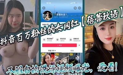 抖音百万粉丝的女网红【蓓蕾秋语】不雅自拍洗澡视频曝光，爱看！