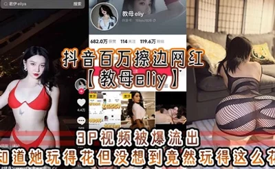 抖音百万擦边网红【教母eliy】3P视频被爆流出，知道她玩得花但没想到竟然玩得这么花，看的小编想抄刀上阵！