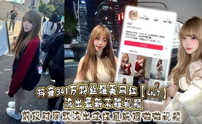 抖音341万粉丝超美网红【ciu7】流出最新不雅视频，前段时间就流出过性感妩媚啪啪视频，这次又流出疑似跟大哥1V1视频，真是百看不腻，根本看不够！