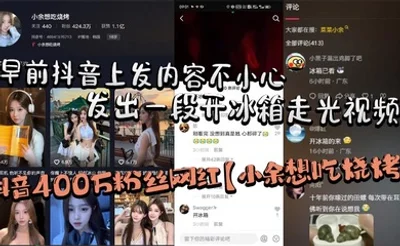 抖音400万粉丝网红【小余想吃烧烤】早前抖音上发内容不小心发出一段开冰箱走光视频（走了好像又没走），秒删后但还是被大部分粉丝保存下来！