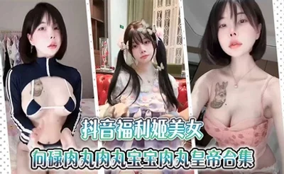 抖音福利姬美女【金钱钱】向碌肉丸肉丸宝宝肉丸皇帝合集