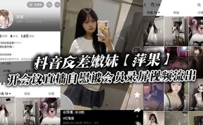 抖音反差嫩妹【萍果】给付费会员开会议直播自慰被会员录屏视频流出，只要哥哥钱到位，妹妹姿势全都会！