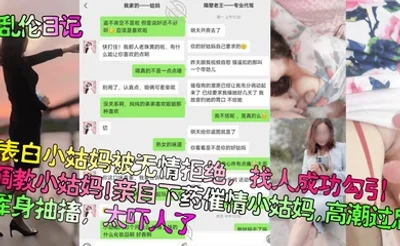 乱伦日记表白小姑妈被无情拒绝找人成功勾引调教小姑妈亲自下药催情小姑妈高潮过后浑身抽搐太吓人了