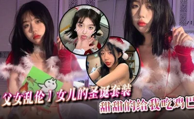 父女乱伦女儿的圣诞套装甜甜的给我吃鸡巴