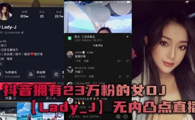 抖音拥有23万粉的女DJ【Lady_J】无内凸点直播，她是懂流量密码的