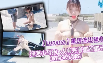推特反差婊【Lunana】重磅流出福利，淫荡小母狗~人前完美露脸露出~激操SM调教！