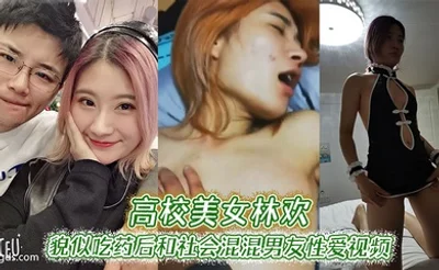 高校美女林欢貌似吃药后和社会混混男友性爱视频