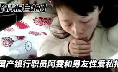 【情侣自拍】国产银行职员阿雯和男友性爱私拍