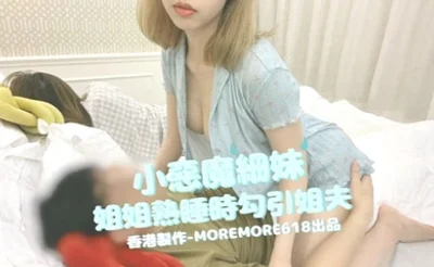 【moremore618】小恶魔细妹，姐姐熟睡时勾引姐夫