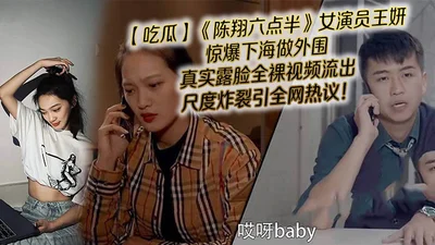 【吃瓜】《陈翔六点半》女演员王妍惊爆下海做外围，真实露脸全裸视频流出，尺度炸裂引全网热议！