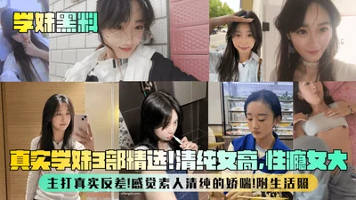 【学妹黑料】真实学妹3部精选！清纯女高，性瘾女大，主打真实反差！感觉素人清纯的娇喘！附生活照