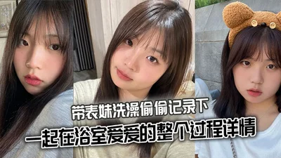 【表妹乱伦】带表妹洗澡偷偷记录下一起在浴室爱爱的整个过程详情