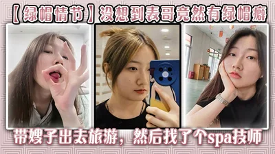 【绿帽情节】没想到表哥竟然有绿帽癖,带嫂子出去旅游