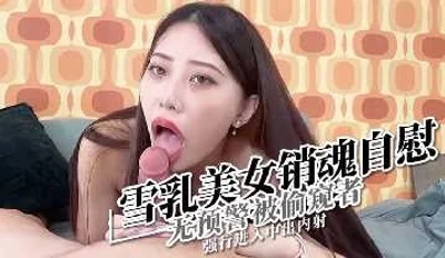 雪乳美女销魂自慰 无预警被中出内射