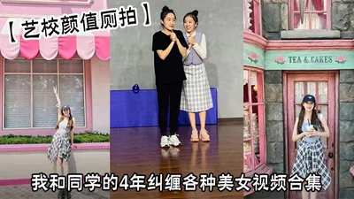【艺校颜值厕拍】我和同学的4年纠缠各种美女视频合集
