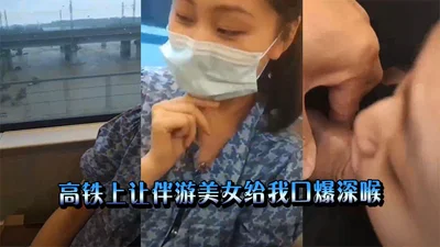 高铁上让伴游美女给我口爆深喉
