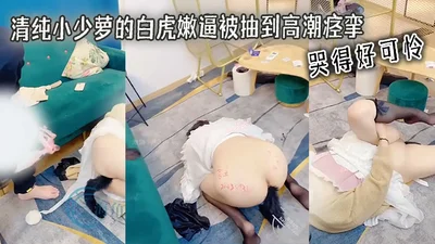 清纯小少萝的白虎嫩逼被抽到高潮痉挛 哭得好可怜