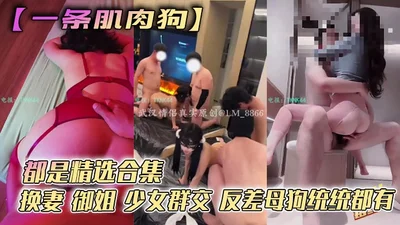 【一条肌肉狗】都是精选合集 换妻 御姐 少女群交 反差母狗统统都有