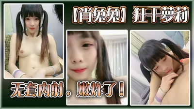 高中生【肖兔兔】狂干萝莉无套内射，嫩炸了