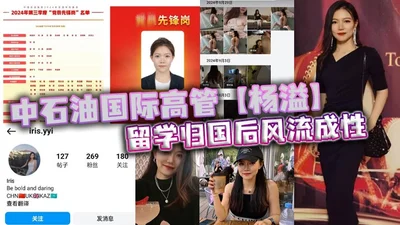 中石油国际高管【杨溢】留学归国后风流成性，迷恋“大鸡巴”不舍昼夜，留学学的全是床上功夫？