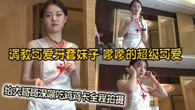 调教可爱牙套妹子，嗲嗲的超级可爱，给大哥哥深喉吃鸡鸡卡全程拍摄