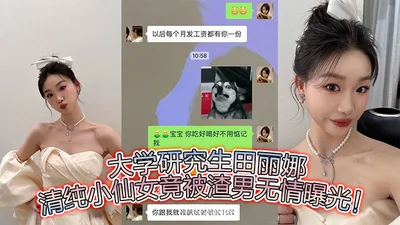 大学研究生田丽娜，清纯小仙女竟被渣男无情曝光！