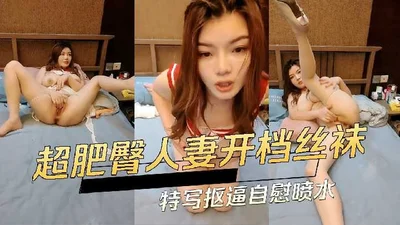 超肥臀人妻开档丝袜特写抠逼自慰喷水