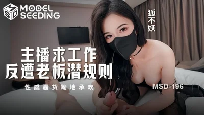 【狐不妖】MSD196 主播求工作反遭老板潜规则 性感骚货跪地承欢