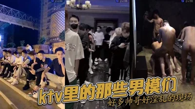 ktv里的那些男模们好多帅哥好淫乱的现场