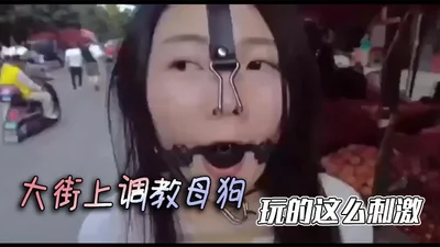 大街上调教母狗，玩的这么刺激
