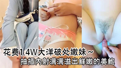 花费1.4W大洋破处嫩妹～抽插内射满满溢出鲜嫩的美鲍止不住的流血