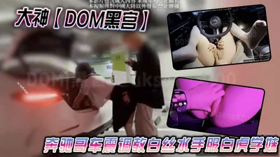大神【DOM黑宫】奔驰哥车震调教白丝水手服白虎学妹，地下车库露出啪啪性爱