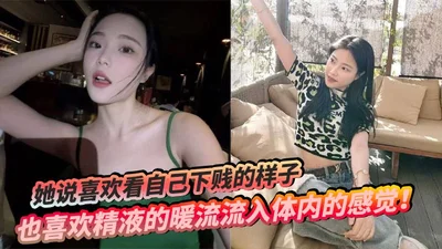 她说喜欢看自己下贱的样子，也喜欢精液的暖流流入体内的感觉！