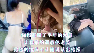 绿帽群聊了半年的大哥 让我单约调教他老婆